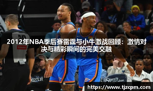 2012年NBA季后赛雷霆与小牛激战回顾：激情对决与精彩瞬间的完美交融