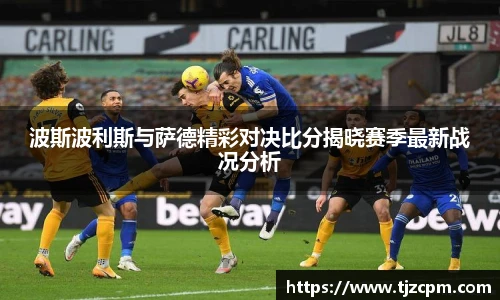 波斯波利斯与萨德精彩对决比分揭晓赛季最新战况分析