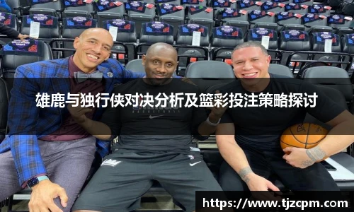 雄鹿与独行侠对决分析及篮彩投注策略探讨